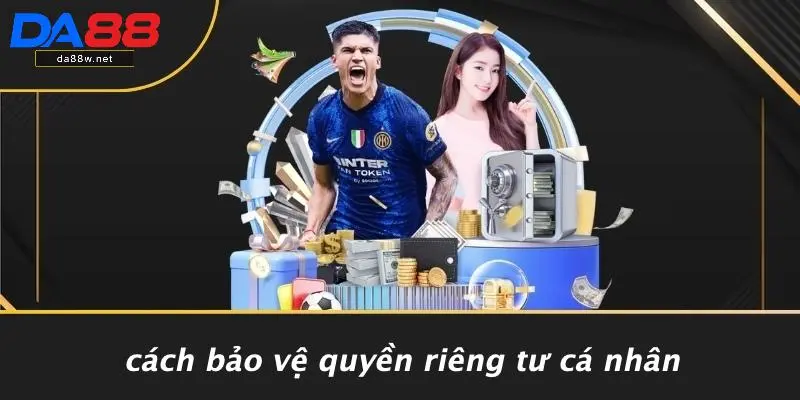 QUYỀN RIÊNG TƯ 3 Cách Bảo Vệ Quyền Riêng Tư Cá Nhân