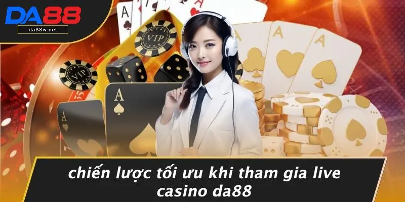 Chiến Lược Tối Ưu Khi Tham Gia Live Casino DA88