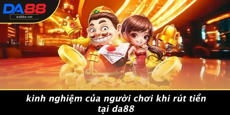 RÚT TIỀN DA88 4 Kinh Nghiệm Của Người Chơi Khi Rút Tiền Tại DA88