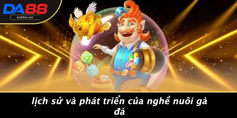 CÁCH NUÔI GÀ ĐÁ: BÍ QUYẾT VÀ CHIẾN THUẬT CHUYÊN NGHIỆP 2 Lịch Sử Và Phát Triển Của Nghề Nuôi Gà Đá