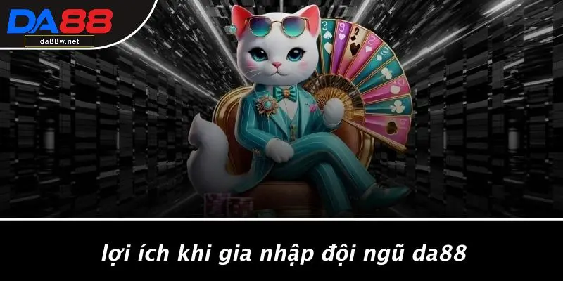 Lợi Ích Khi Gia Nhập Đội Ngũ DA88