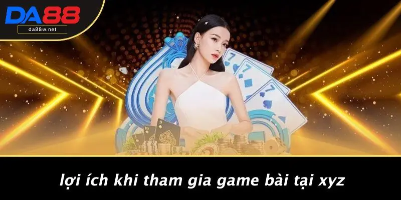 Lợi Ích Khi Tham Gia Game Bài Tại XYZ