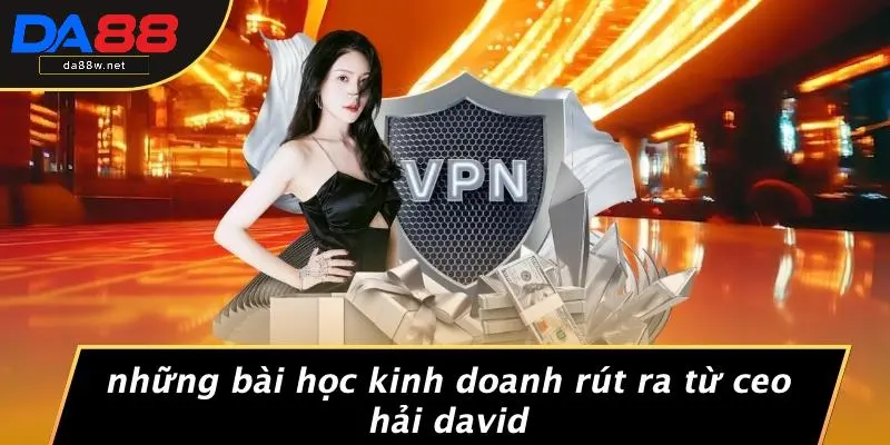Những Bài Học Kinh Doanh Rút Ra Từ CEO Hải David