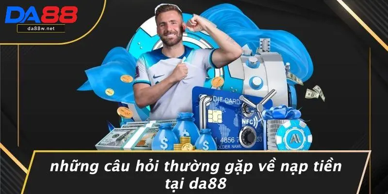NẠP TIỀN DA88 3 Những Câu Hỏi Thường Gặp Về Nạp Tiền Tại DA88