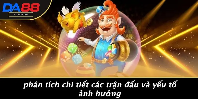 Phân Tích Chi Tiết Các Trận Đấu Và Yếu Tố Ảnh Hưởng