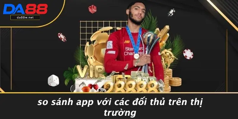 So Sánh App Với Các Đối Thủ Trên Thị Trường