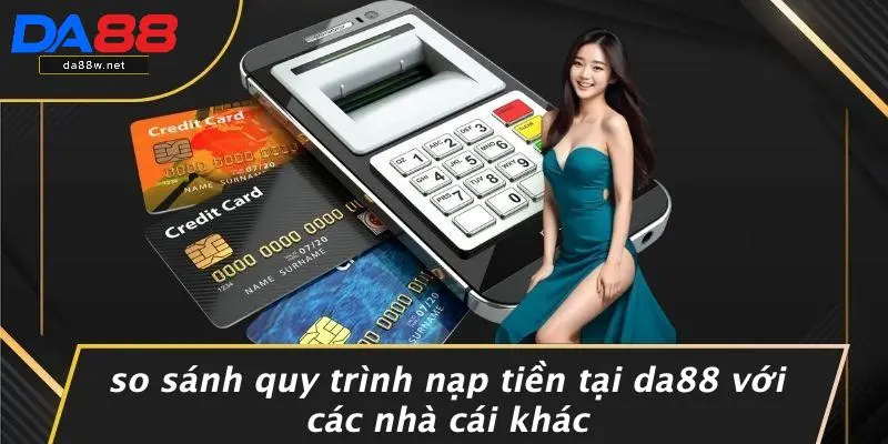 NẠP TIỀN DA88 2 So Sánh Quy Trình Nạp Tiền Tại DA88 Với Các Nhà Cái Khác