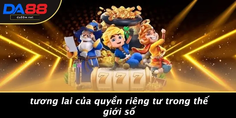 QUYỀN RIÊNG TƯ 4 Tương Lai Của Quyền Riêng Tư Trong Thế Giới Số