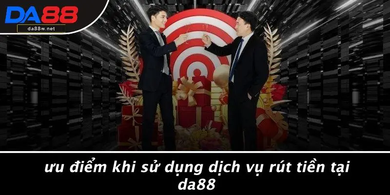 RÚT TIỀN DA88 2 Ưu Điểm Khi Sử Dụng Dịch Vụ Rút Tiền Tại DA88
