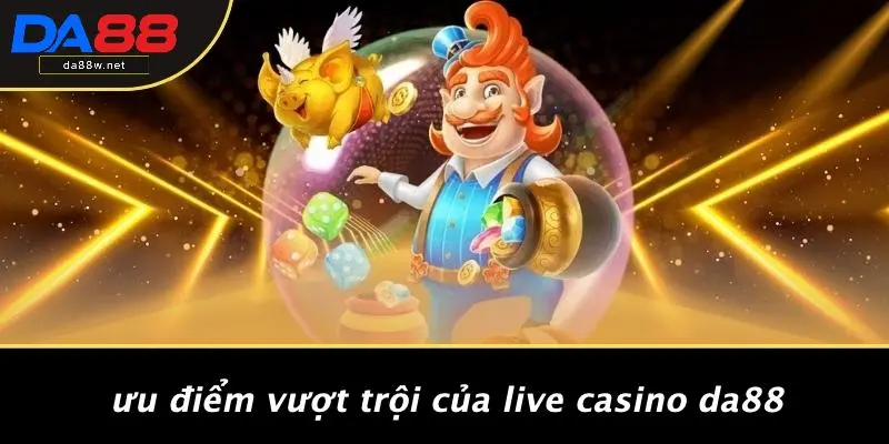 Ưu Điểm Vượt Trội Của Live Casino DA88