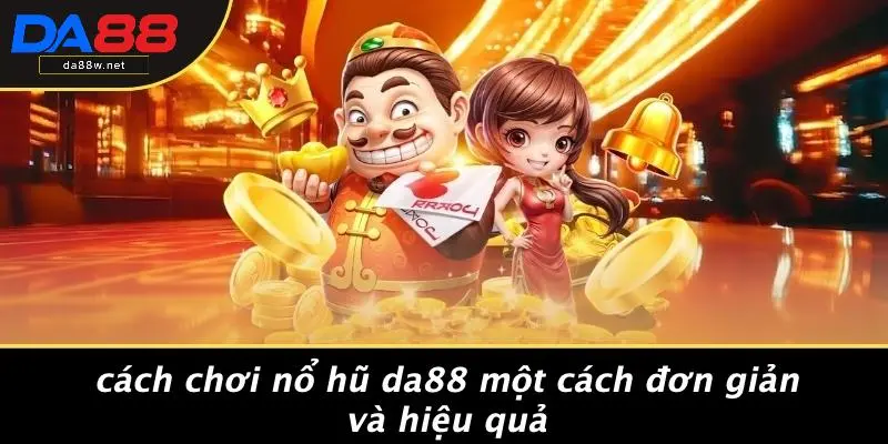 Cách Chơi Nổ Hũ DA88 Một Cách Đơn Giản Và Hiệu Quả