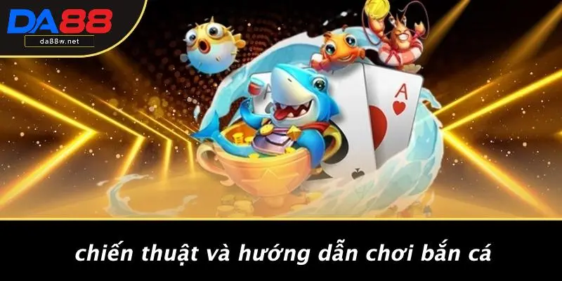 Chiến Thuật Và Hướng Dẫn Chơi Bắn Cá