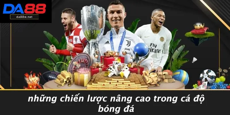 CÁCH CÁ ĐỘ BÓNG ĐÁ LUÔN THẮNG: CÁCH SĂN TIỀN NHANH 5 Những Chiến Lược Nâng Cao Trong Cá Độ Bóng Đá