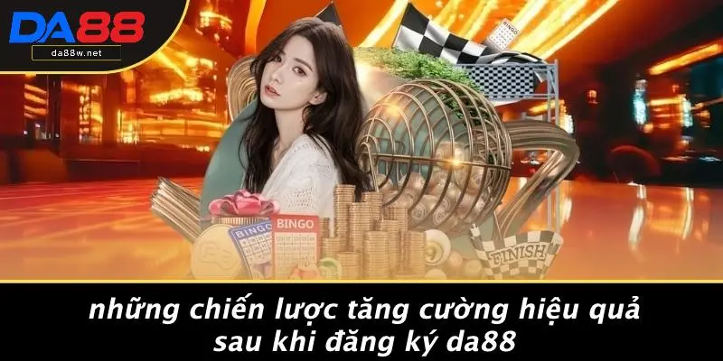 Những Chiến Lược Tăng Cường Hiệu Quả Sau Khi Đăng Ký DA88