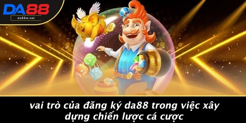 Vai Trò Của Đăng Ký DA88 Trong Việc Xây Dựng Chiến Lược Cá Cược